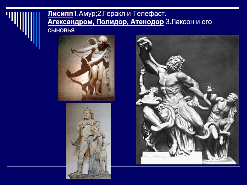 Лисипп1.Амур;2.Геракл и Телефаст. Агександром, Полидор, Атенодор 3.Лакоон и его сыновья